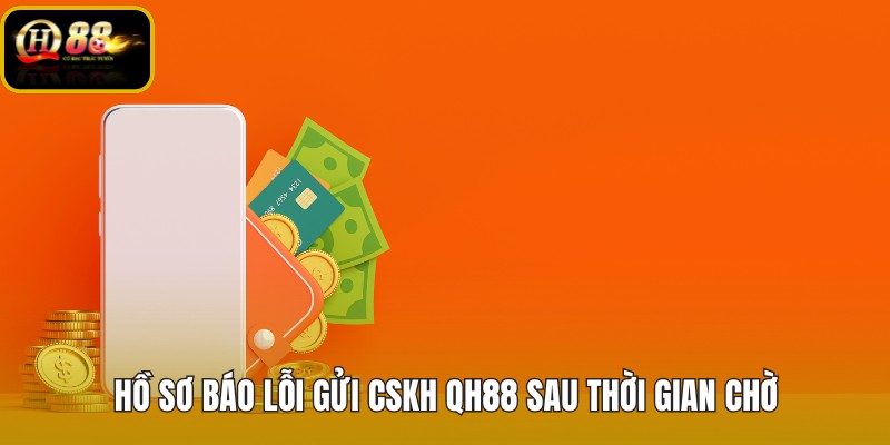ho-so-bao-loi-gui-cskh-qh88-sau-thoi-gian-cho ho-so-bao-loi-gui-cskh-qh88-sau-thoi-gian-cho