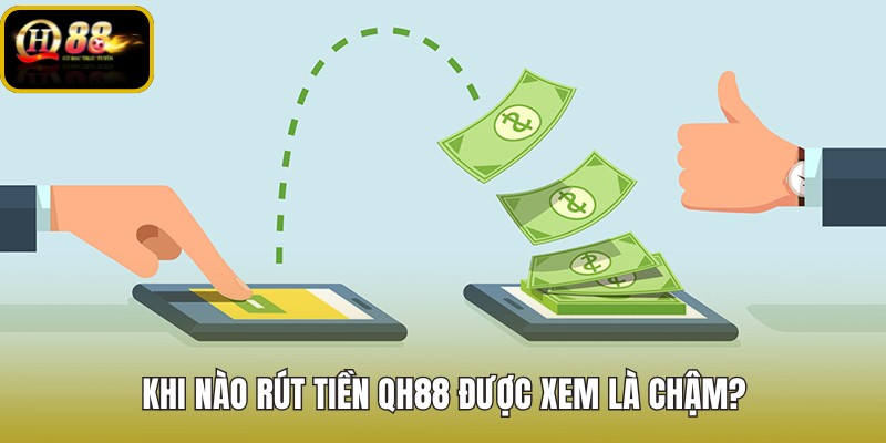 khi-nao-rut-tien-qh88-duoc-xem-la-cham